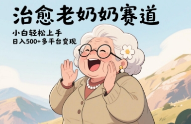 视频号治愈老奶奶赛道，小白轻松上手，日入多张，多平台变现跨境课程-外贸教程-精品网课-电商运营课库课堂