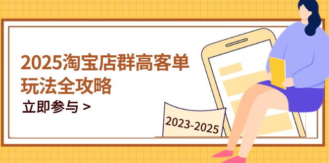 2025淘宝店群高客单玩法全攻略，把握高客单关键技巧，精通全周期运营跨境课程-外贸教程-精品网课-电商运营课库课堂