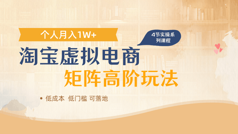 淘宝虚拟电商进阶玩法，多店矩阵倍增收益，单人月入1W+跨境课程-外贸教程-精品网课-电商运营课库课堂