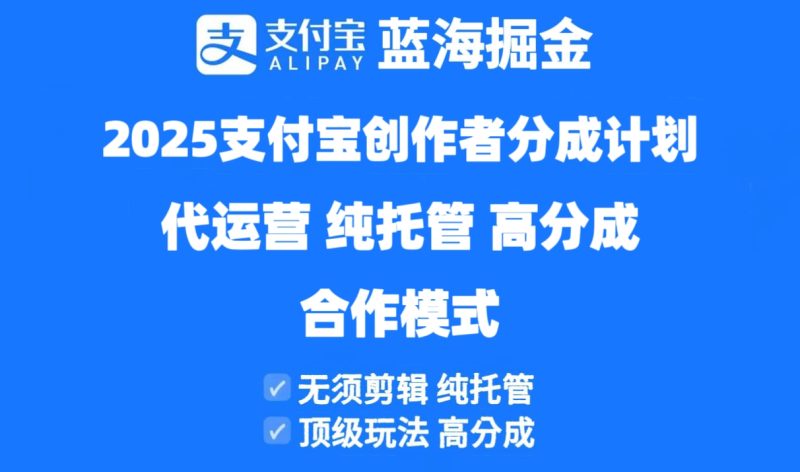 2025支付宝创作者分成计划代运营,纯托管,高分成,合作模式!跨境课程-外贸教程-精品网课-电商运营课库课堂