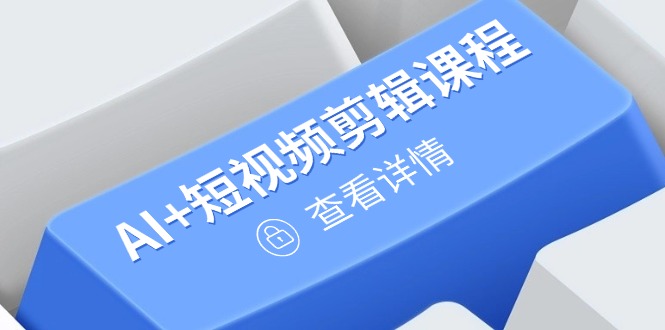 从入门到精通，AI+短视频剪辑课程，掌握账号运营直播技巧，打造爆款跨境课程-外贸教程-精品网课-电商运营课库课堂