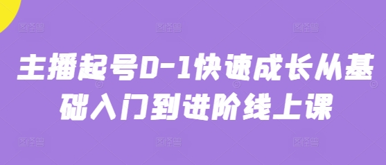 主播起号0-1快速成长从基础入门到进阶线上课跨境课程-外贸教程-精品网课-电商运营课库课堂