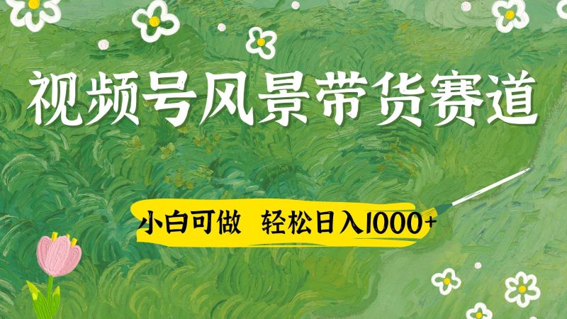 视频号AI风景加国学文案带货赛道，小白可做，轻松日入四位数跨境课程-外贸教程-精品网课-电商运营课库课堂