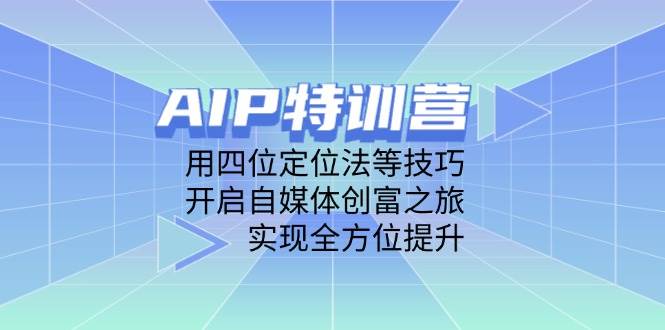 AIP训练营，用四位定位法等技巧，开启自媒体创富之旅，实现全方位提升跨境课程-外贸教程-精品网课-电商运营课库课堂