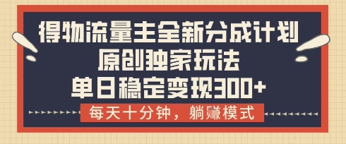 得物流量主全新分成计划模式，原创独家玩法，每天十分钟，躺挣模式，单日稳定变现3张+跨境课程-外贸教程-精品网课-电商运营课库课堂