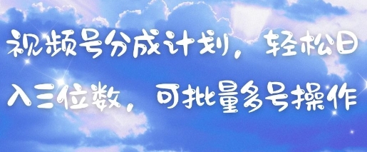 视频号分成计划，轻松日入三位数，可批量多号操作跨境课程-外贸教程-精品网课-电商运营课库课堂