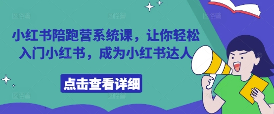 小红书陪跑营系统课，让你轻松入门小红书，成为小红书达人跨境课程-外贸教程-精品网课-电商运营课库课堂