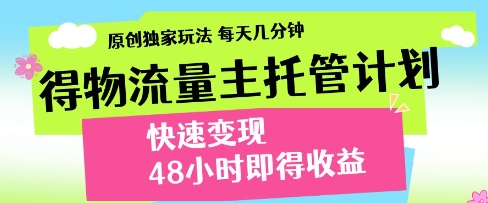得物流量主托管计划，原创独家玩法，每天几分钟，快速变现，48小时即得收益跨境课程-外贸教程-精品网课-电商运营课库课堂