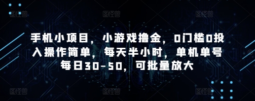 手机小项目，小游戏撸金，0门槛0投入操作简单，每天半小时，单机单号每日30-50，可批量放大跨境课程-外贸教程-精品网课-电商运营课库课堂