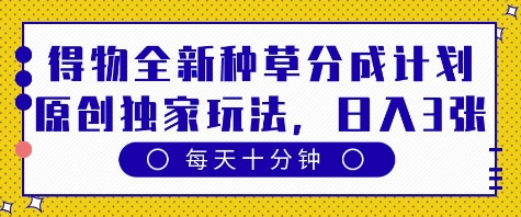 得物全新种草分成计划，原创独家玩法，每天只需十分钟，单日稳定变现多张跨境课程-外贸教程-精品网课-电商运营课库课堂