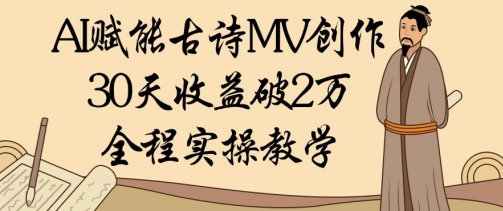 AI赋能古诗MV创作：30天收益破1W，全程实操教学跨境课程-外贸教程-精品网课-电商运营课库课堂