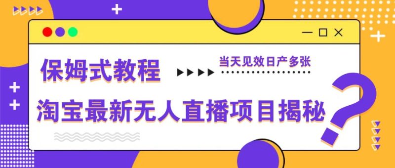 淘宝最新无人直播项目揭秘,保姆式教程,当天见效日产多张跨境课程-外贸教程-精品网课-电商运营课库课堂