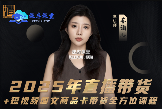 苏酒儿-短视频图文带货 + 直播带货（2025 年 4 月更新）跨境课程-外贸教程-精品网课-电商运营课库课堂