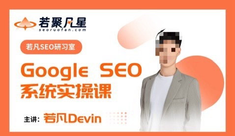 【若凡·SEO研习室】谷歌SEO系统实操陪跑课跨境课程-外贸教程-精品网课-电商运营课库课堂