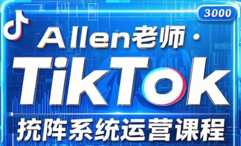 Allen-TK 投流矩阵系统运营课程：精通 TikTok 投流技巧，提升跨境电商 ROI跨境课程-外贸教程-精品网课-电商运营课库课堂