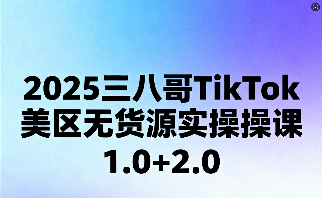 2025 三八哥 TikTok 美区无货源实操课 1.0+2.0 跨境店群运营全流程教程跨境课程-外贸教程-精品网课-电商运营课库课堂