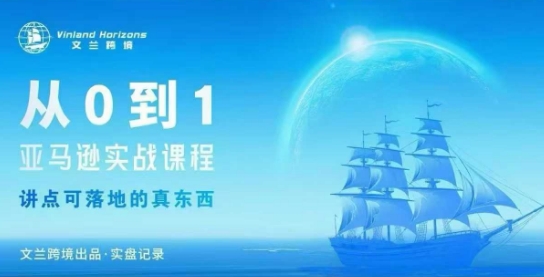 2025 文兰跨境亚马逊实战课程 从 0 到 1 年入百万 运营 + 选品 + 爆款开发全指南跨境课程-外贸教程-精品网课-电商运营课库课堂