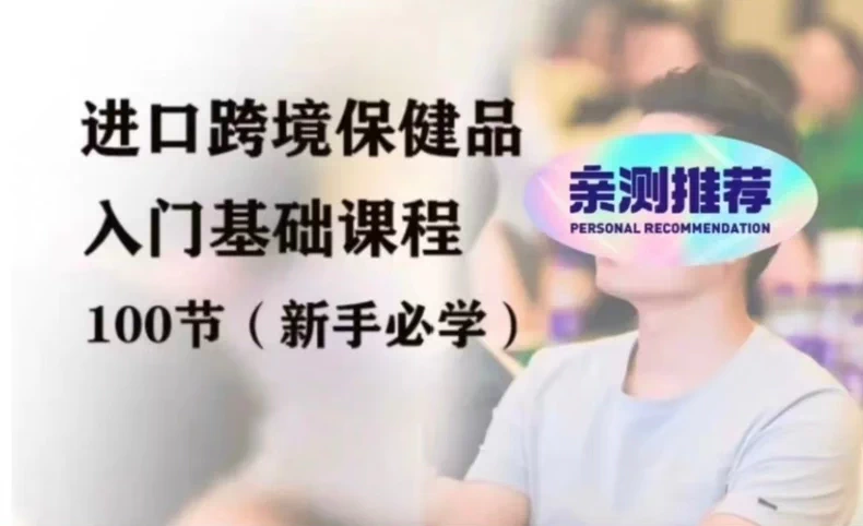 兴哥聊进口跨境 进口跨境保健品入门扫盲课程 100 个知识点全链路实战教程跨境课程-外贸教程-精品网课-电商运营课库课堂
