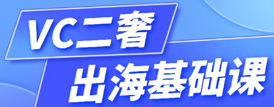 VC 二奢出海基础课跨境课程-外贸教程-精品网课-电商运营课库课堂