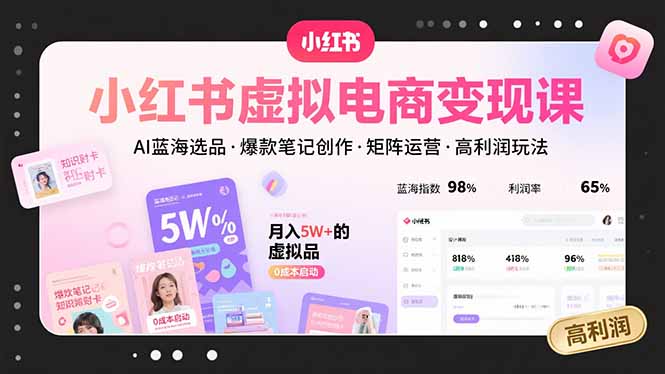 小红书虚拟电商变现课，AI蓝海选品，爆款笔记创作，矩阵运营，高利润玩法跨境课程-外贸教程-精品网课-电商运营课库课堂