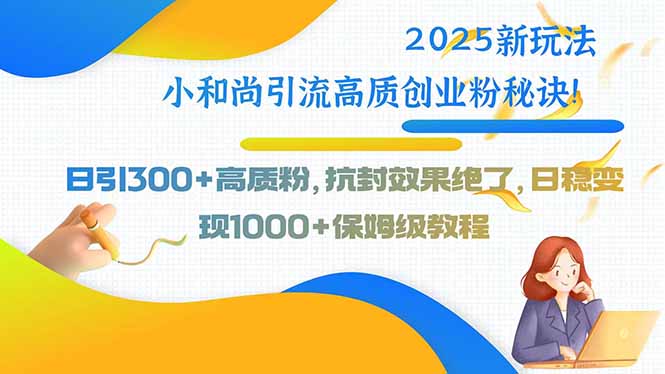 2025新玩法小和尚引流高质创业粉秘诀！日引300+高质粉，抗封效果绝了，…跨境课程-外贸教程-精品网课-电商运营课库课堂
