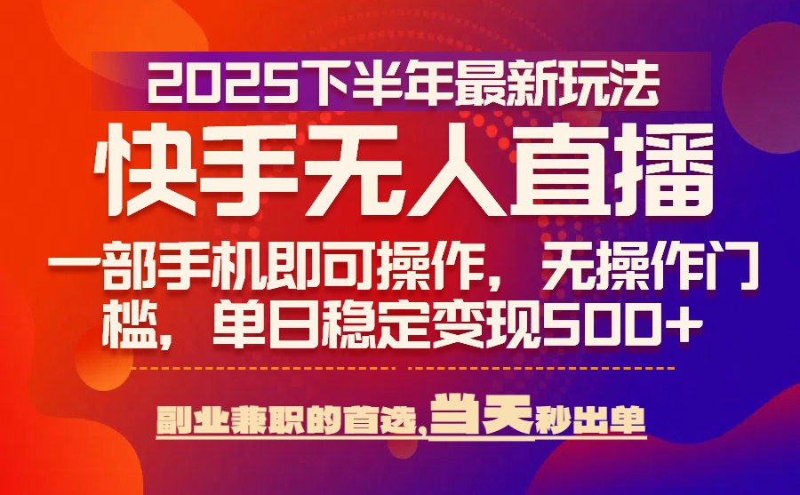 25年快手无人直播最新玩法，当天可出单，一部手机即可操作跨境课程-外贸教程-精品网课-电商运营课库课堂