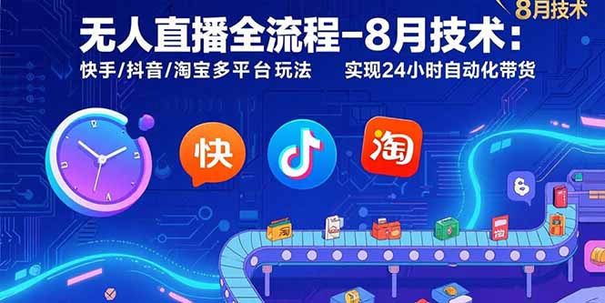 无人直播全流程-8月技术：快手/抖音/淘宝多平台玩法 实现24小时自动化带货跨境课程-外贸教程-精品网课-电商运营课库课堂