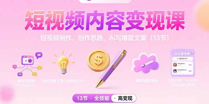 短视频内容变现课：短视频制作、创作思路、Ai写爆款文案（13节）跨境课程-外贸教程-精品网课-电商运营课库课堂