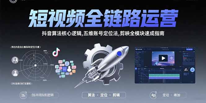 短视频全链路运营：抖音算法核心逻辑,五维账号定位法,剪映全模块速成指南跨境课程-外贸教程-精品网课-电商运营课库课堂