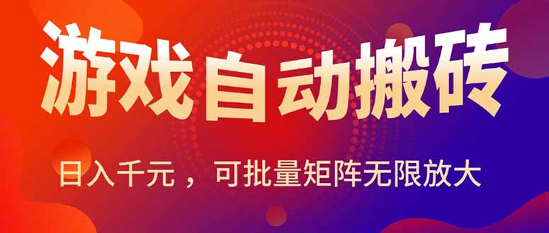 暑假三款热门游戏自动搬砖，日入千元 ，可批量矩阵无限放大跨境课程-外贸教程-精品网课-电商运营课库课堂