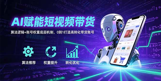 AI赋能短视频带货：算法逻辑+账号权重底层机制，0到1打造高转化带货账号跨境课程-外贸教程-精品网课-电商运营课库课堂