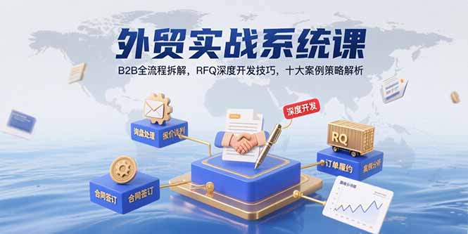 外贸实战系统课：B2B全流程拆解，RFQ深度开发技巧，十大案例策略解析跨境课程-外贸教程-精品网课-电商运营课库课堂