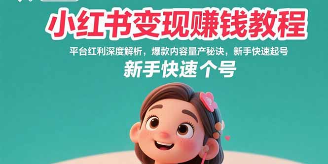 小红书变现赚钱教程：平台红利深度解析，爆款内容量产秘诀，新手快速起号跨境课程-外贸教程-精品网课-电商运营课库课堂
