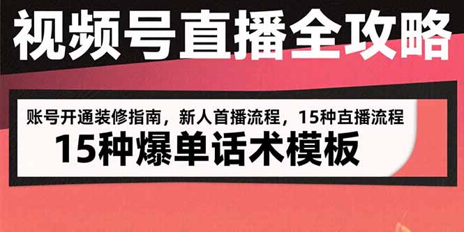 视频号直播全攻略：账号开通装修指南，新人首播流程，15种爆单话术模板跨境课程-外贸教程-精品网课-电商运营课库课堂