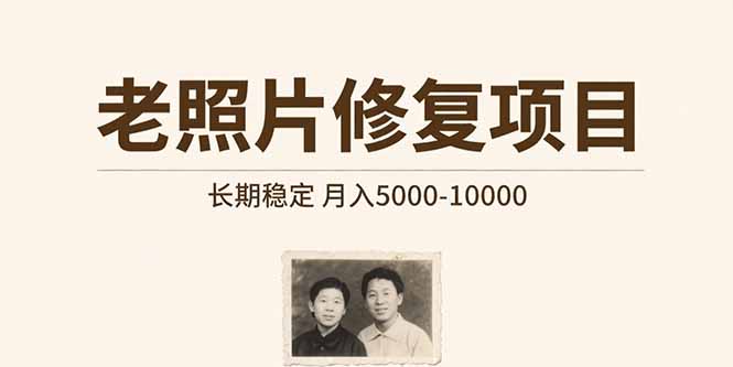 老照片修复项目   长期稳定 月入5000-10000跨境课程-外贸教程-精品网课-电商运营课库课堂