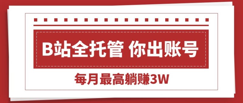 【B站全程托管 】你出账号，我来运营，每月最高躺赚3W跨境课程-外贸教程-精品网课-电商运营课库课堂