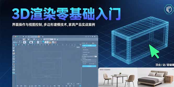 3D渲染零基础入门：界面操作与视图控制,多边形建模技术,家具产品实战案例跨境课程-外贸教程-精品网课-电商运营课库课堂
