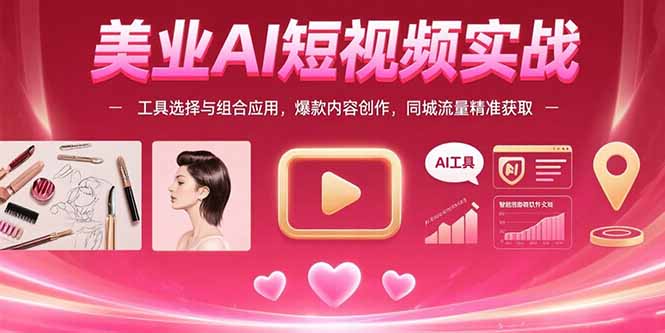 美业AI短视频实战：工具选择与组合应用，爆款内容创作，同城流量精准获取跨境课程-外贸教程-精品网课-电商运营课库课堂