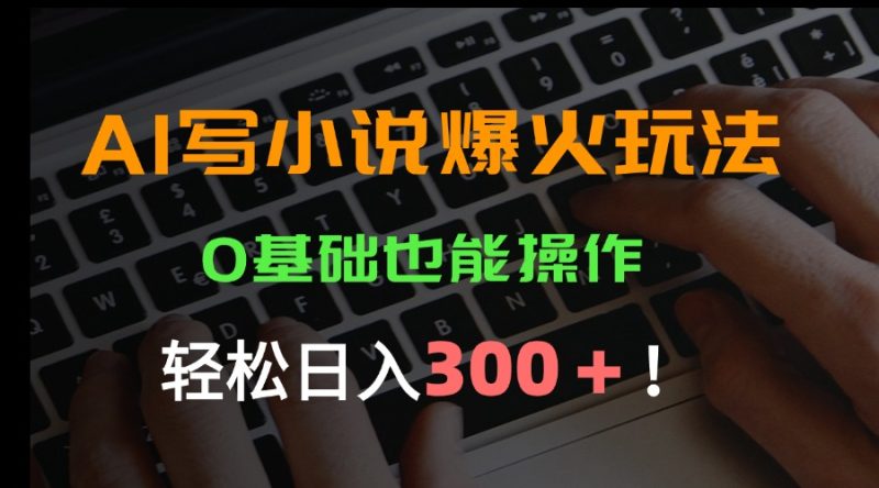 AI写小说爆火玩法,0基础也能操作,日收益轻松300+!跨境课程-外贸教程-精品网课-电商运营课库课堂