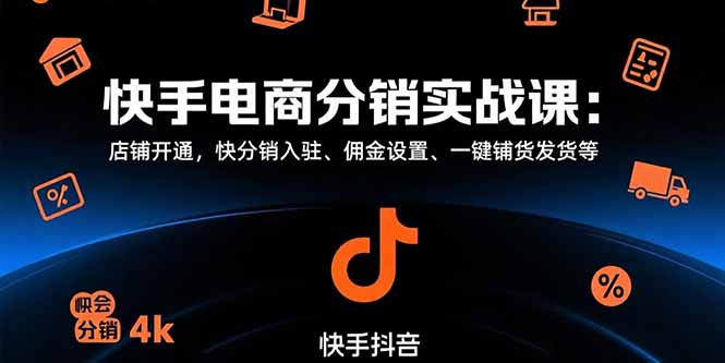 快手电商分销实战课：店铺开通，快分销入驻、佣金设置、一键铺货发货等跨境课程-外贸教程-精品网课-电商运营课库课堂