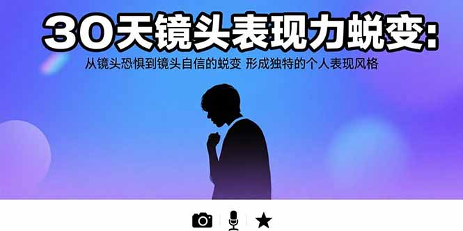 30天镜头表现力蜕变：从镜头恐惧到镜头自信的蜕变 形成独特的个人表现风格跨境课程-外贸教程-精品网课-电商运营课库课堂