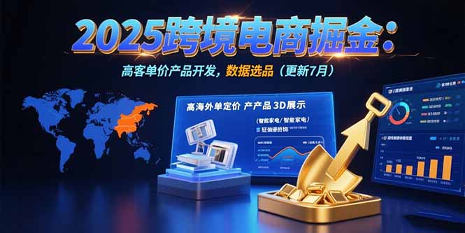 2025跨境电商掘金：蓝海市场定位，高客单价产品开发，数据选品(更新7月)跨境课程-外贸教程-精品网课-电商运营课库课堂