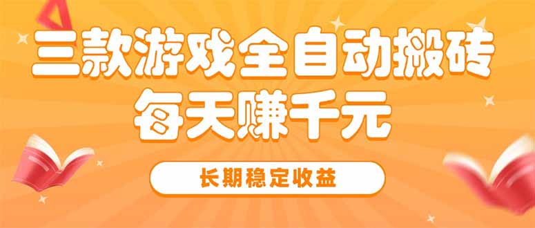 三款热门游戏全自动搬砖，每天赚千元，长期稳定收益跨境课程-外贸教程-精品网课-电商运营课库课堂