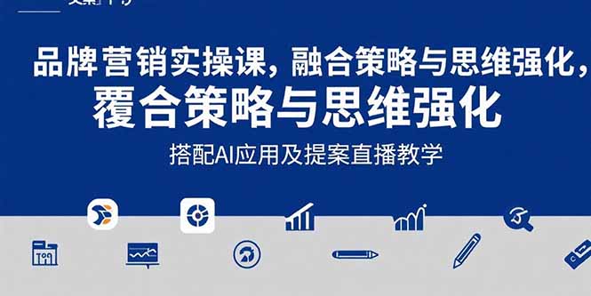 2025品牌营销实战课：覆盖文案设计写方案，搭配AI应用及提案直播教学跨境课程-外贸教程-精品网课-电商运营课库课堂