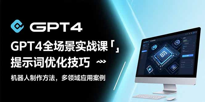 GPT4全场景实战课：提示词优化技巧，机器人制作方法，多领域应用案例跨境课程-外贸教程-精品网课-电商运营课库课堂