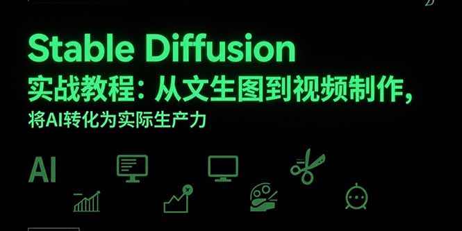 Stable Diffusion实战教程：从文生图到视频制作，将AI转化为实际生产力跨境课程-外贸教程-精品网课-电商运营课库课堂