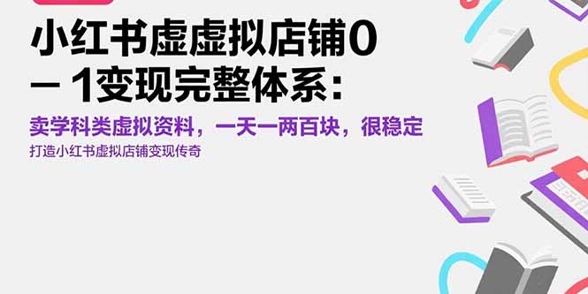 小红书虚拟店铺0-1变现完整体系：卖学科类虚拟资料，一天一两百块，很稳定跨境课程-外贸教程-精品网课-电商运营课库课堂