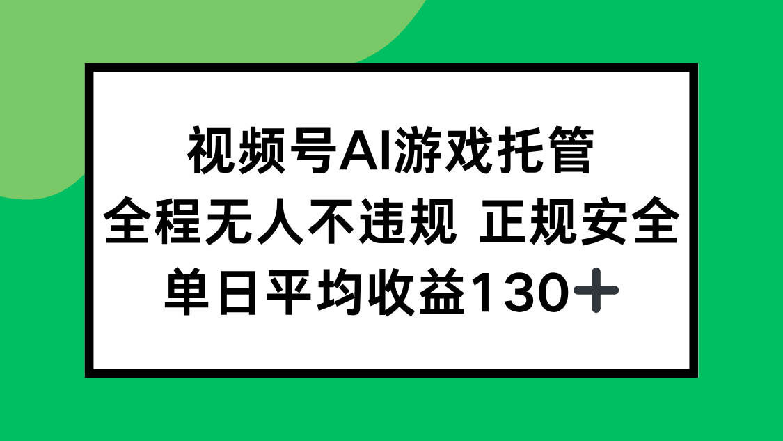 视频号AI游戏托管，全程无人不违规 正规安全，单日平均收益130+跨境课程-外贸教程-精品网课-电商运营课库课堂