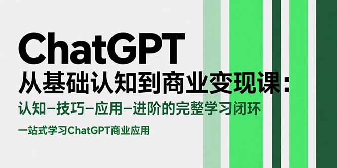ChatGPT从基础认知到商业变现课：认知-技巧-应用-进阶的完整学习闭环跨境课程-外贸教程-精品网课-电商运营课库课堂