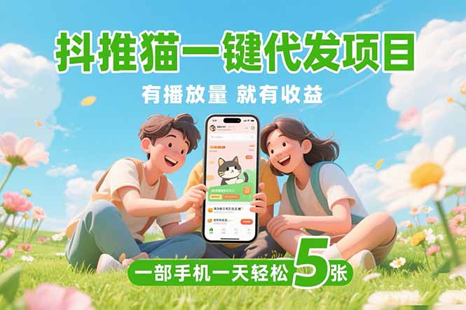 抖推猫一键代发项目，0粉丝 不用实名 有播放量就有收益，一部手机一天五张跨境课程-外贸教程-精品网课-电商运营课库课堂